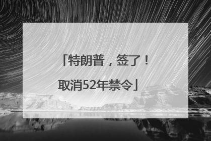 特朗普，签了！取消52年禁令
