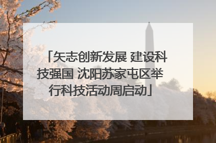 矢志创新发展 建设科技强国 沈阳苏家屯区举行科技活动周启动