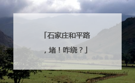 石家庄和平路，堵！咋绕？