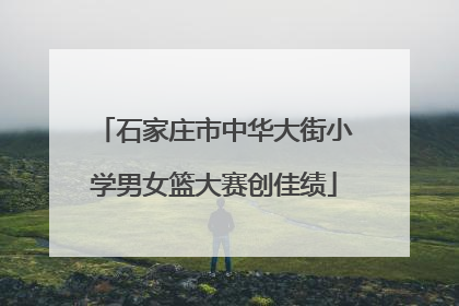石家庄市中华大街小学男女篮大赛创佳绩