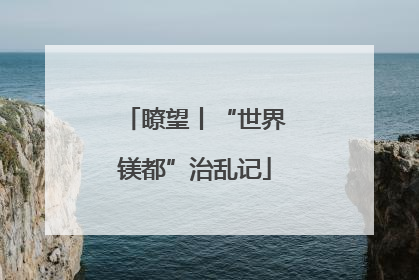 瞭望丨“世界镁都”治乱记