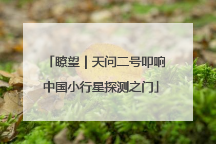 瞭望｜天问二号叩响中国小行星探测之门