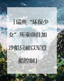 瑞典“环保少女”所乘前往加沙船只被以军登船控制