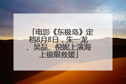 电影《东极岛》定档8月8日，朱一龙、吴磊、倪妮上演海上极限救援