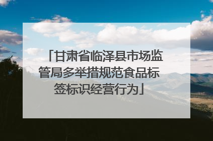甘肃省临泽县市场监管局多举措规范食品标签标识经营行为