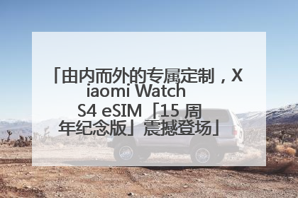 由内而外的专属定制，Xiaomi Watch S4 eSIM「15 周年纪念版」震撼登场