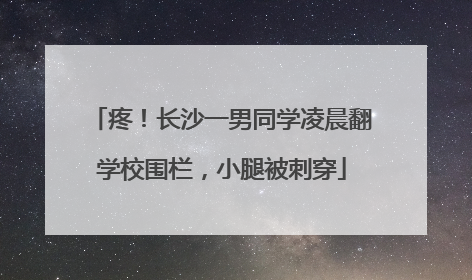 疼！长沙一男同学凌晨翻学校围栏，小腿被刺穿