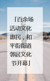 百余场活动文化惠民，和平街街道邻居文化节开幕