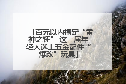 百元以内搞定“雷神之锤” 这一届年轻人迷上五金配件“爆改”玩具