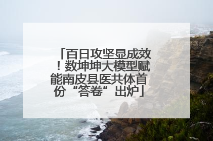百日攻坚显成效！数坤坤大模型赋能南皮县医共体首份“答卷”出炉