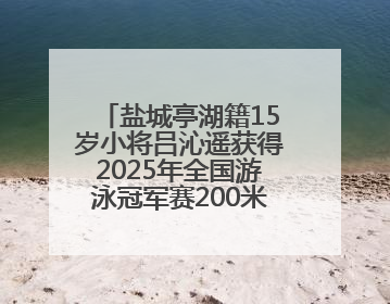 盐城亭湖籍15岁小将吕沁遥获得2025年全国游泳冠军赛200米蛙泳项目冠军