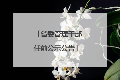 省委管理干部任前公示公告