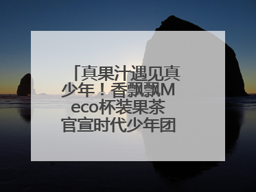 真果汁遇见真少年！香飘飘Meco杯装果茶官宣时代少年团为品牌代言人