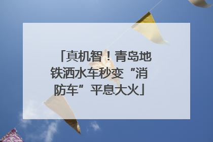 真机智！青岛地铁洒水车秒变“消防车”平息大火