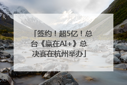 签约！超5亿！总台《赢在AI+》总决赛在杭州举办