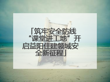 筑牢安全防线 “课堂进工地”开启益阳住建领域安全新征程