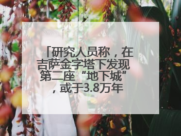 研究人员称，在吉萨金字塔下发现第二座“地下城”，或于3.8万年前建造