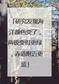 研究发现海洋颜色变了，两极变得更绿，赤道附近更蓝