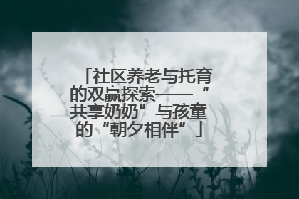 社区养老与托育的双赢探索——“共享奶奶”与孩童的“朝夕相伴”