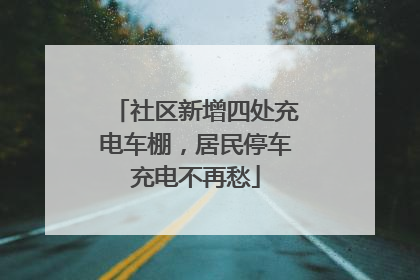 社区新增四处充电车棚，居民停车充电不再愁