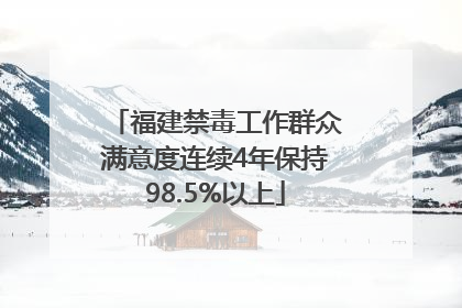 福建禁毒工作群众满意度连续4年保持98.5%以上