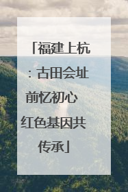 福建上杭：古田会址前忆初心 红色基因共传承