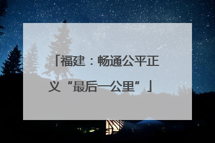 福建：畅通公平正义“最后一公里”