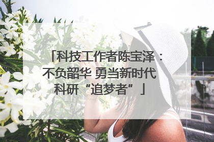 科技工作者陈宝泽：不负韶华 勇当新时代科研“追梦者”
