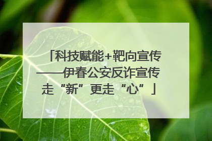 科技赋能+靶向宣传——伊春公安反诈宣传走“新”更走“心”