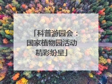 科普游园会：国家植物园活动精彩纷呈