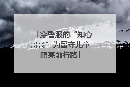 穿警服的“知心哥哥”为留守儿童照亮前行路