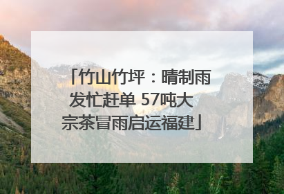 竹山竹坪：晴制雨发忙赶单 57吨大宗茶冒雨启运福建