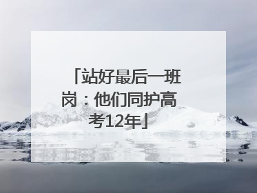 站好最后一班岗：他们同护高考12年