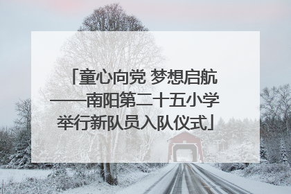 童心向党 梦想启航——南阳第二十五小学举行新队员入队仪式