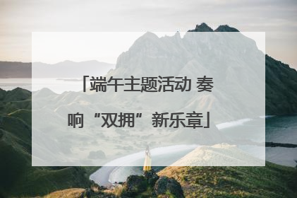 端午主题活动 奏响“双拥”新乐章