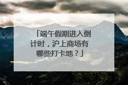 端午假期进入倒计时，沪上商场有哪些打卡地？