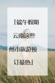 端午假期 云南这些州市旅游预订最热