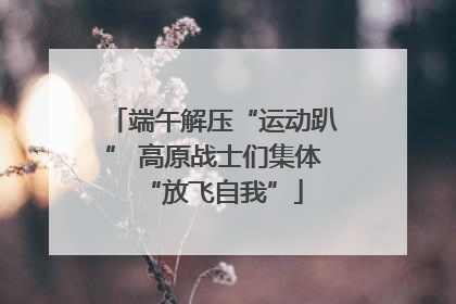 端午解压“运动趴” 高原战士们集体“放飞自我”