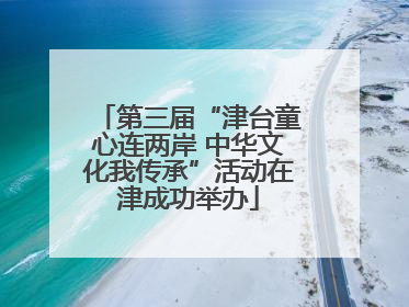 第三届“津台童心连两岸 中华文化我传承”活动在津成功举办