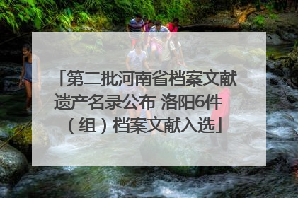第二批河南省档案文献遗产名录公布 洛阳6件（组）档案文献入选