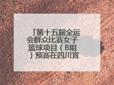 第十五届全运会群众比赛女子篮球项目（B组）预赛在四川宜宾南溪开赛