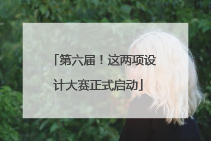 第六届！这两项设计大赛正式启动