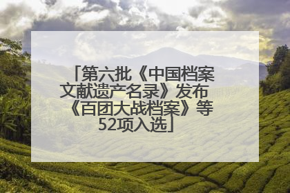 第六批《中国档案文献遗产名录》发布《百团大战档案》等52项入选