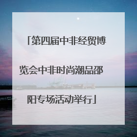 第四届中非经贸博览会中非时尚潮品邵阳专场活动举行