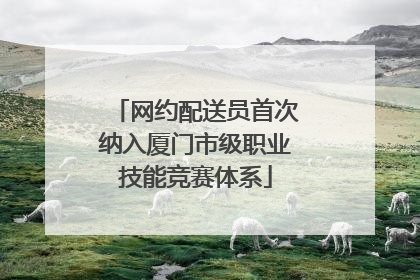 网约配送员首次纳入厦门市级职业技能竞赛体系