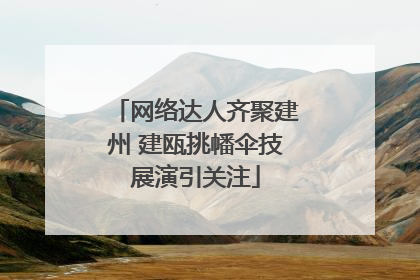 网络达人齐聚建州 建瓯挑幡伞技展演引关注