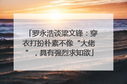 罗永浩谈梁文锋：穿衣打扮朴素不像“大佬”，具有强烈求知欲