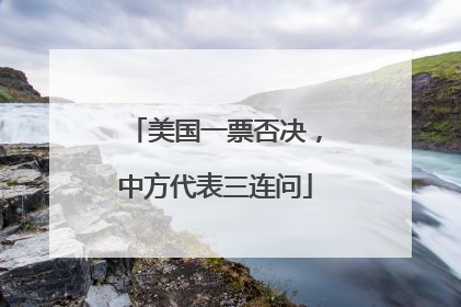 美国一票否决，中方代表三连问