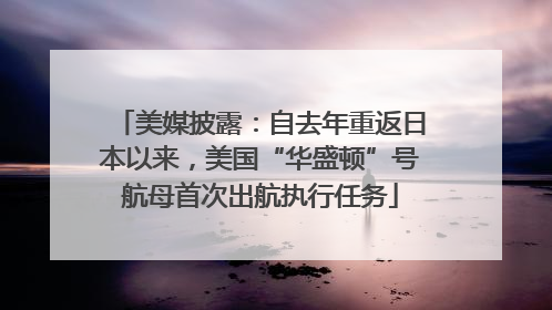 美媒披露：自去年重返日本以来，美国“华盛顿”号航母首次出航执行任务