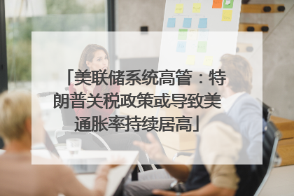 美联储系统高管：特朗普关税政策或导致美通胀率持续居高